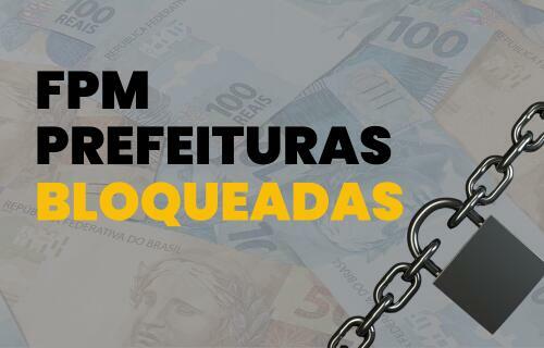 BLOQUEADOS DO FPM: número de municípios impedidos de receber recursos chega a 17, neste decêndio
